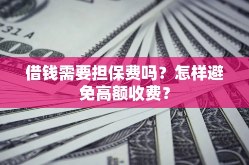 北京借钱需要担保费吗？怎样避免高额收费？