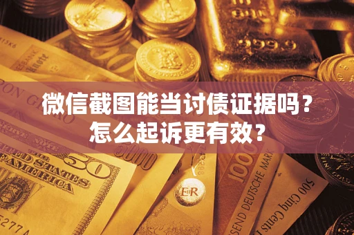 北京微信截图能当讨债证据吗？怎么起诉更有效？
