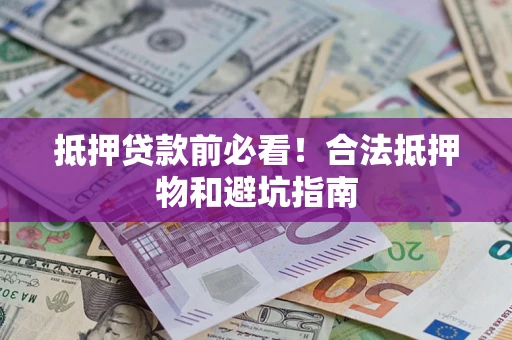 北京抵押贷款前必看！合法抵押物和避坑指南