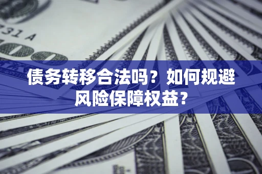 北京债务转移合法吗？如何规避风险保障权益？