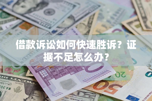 北京借款诉讼如何快速胜诉？证据不足怎么办？