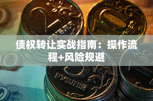 北京债权转让实战指南：操作流程+风险规避