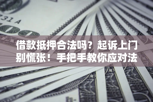 北京借款抵押合法吗？起诉上门别慌张！手把手教你应对法律程序