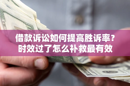 北京借款诉讼如何提高胜诉率？时效过了怎么补救最有效