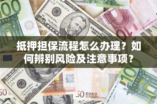 北京抵押担保流程怎么办理？如何辨别风险及注意事项？