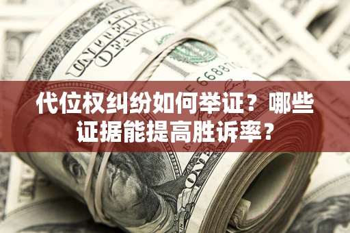 北京代位权纠纷如何举证？哪些证据能提高胜诉率？
