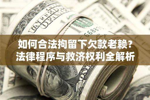 北京如何合法拘留下欠款老赖？法律程序与救济权利全解析