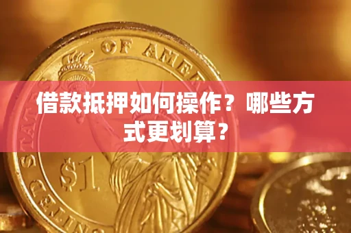 北京借款抵押如何操作？哪些方式更划算？
