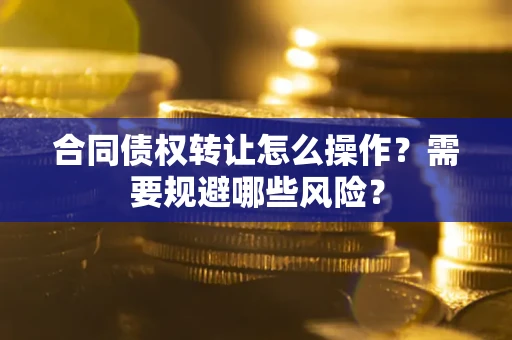 北京合同债权转让怎么操作？需要规避哪些风险？