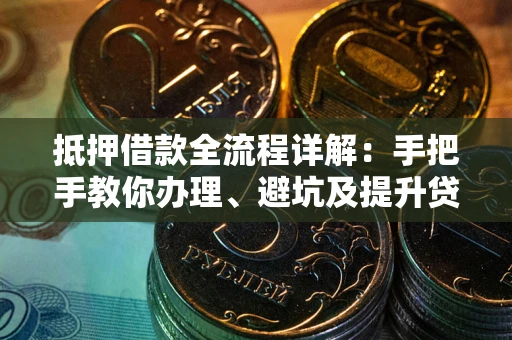 北京抵押借款全流程详解：手把手教你办理、避坑及提升贷款额度