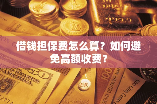 北京借钱担保费怎么算？如何避免高额收费？