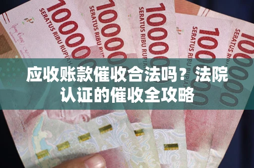 北京应收账款催收合法吗？法院认证的催收全攻略
