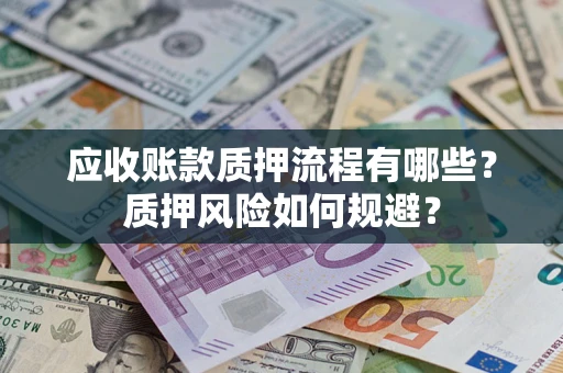北京应收账款质押流程有哪些？质押风险如何规避？
