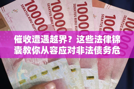 北京催收遭遇越界？这些法律锦囊教你从容应对非法债务危机