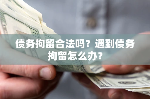 北京债务拘留合法吗？遇到债务拘留怎么办？