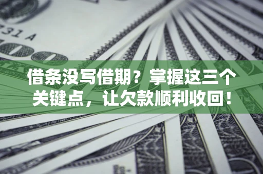 北京借条没写借期？掌握这三个关键点，让欠款顺利收回！