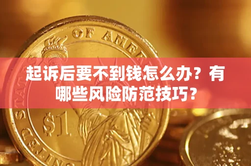 北京起诉后要不到钱怎么办?有哪些风险防范技巧? 北京起诉后要不到钱怎么办?有哪些风险防范技巧?