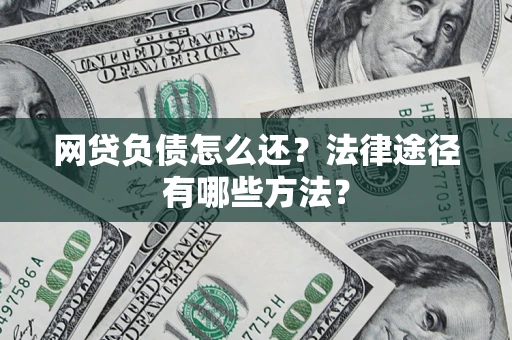 北京网贷负债怎么还？法律途径有哪些方法？