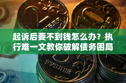 北京起诉后要不到钱怎么办？执行难一文教你破解债务困局