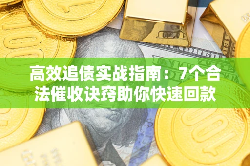 北京高效追债实战指南：7个合法催收诀窍助你快速回款