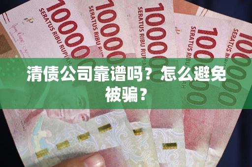 北京清债公司靠谱吗？怎么避免被骗？