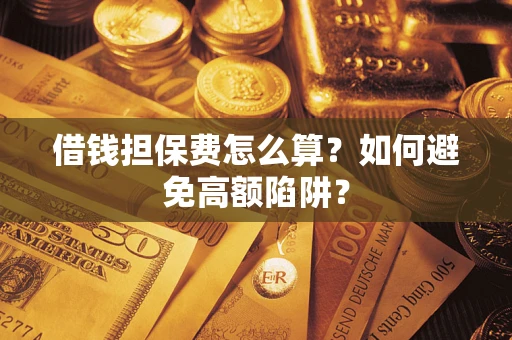 北京借钱担保费怎么算？如何避免高额陷阱？