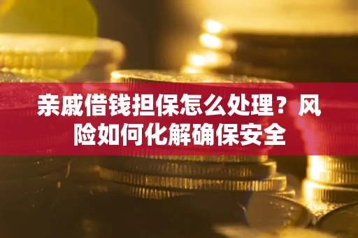 北京亲戚借钱担保怎么处理？风险如何化解确保安全