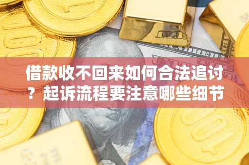 北京借款收不回来如何合法追讨？起诉流程要注意哪些细节？