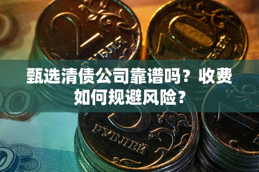 北京甄选清债公司靠谱吗？收费如何规避风险？