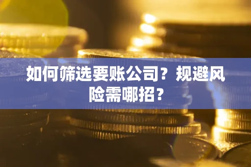 北京如何筛选要账公司？规避风险需哪招？