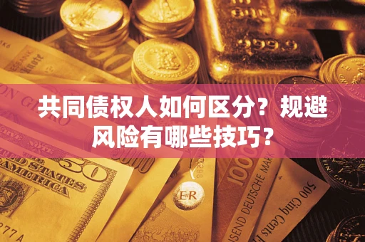北京共同债权人如何区分？规避风险有哪些技巧？