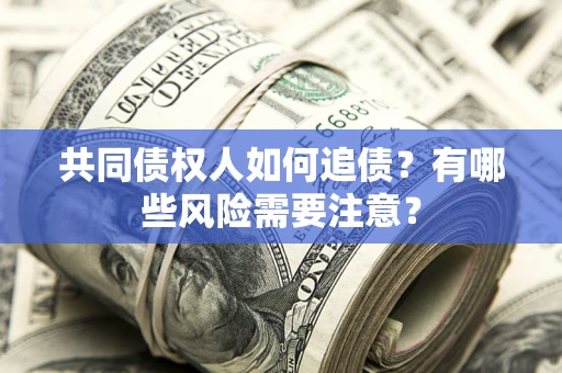 北京共同债权人如何追债？有哪些风险需要注意？