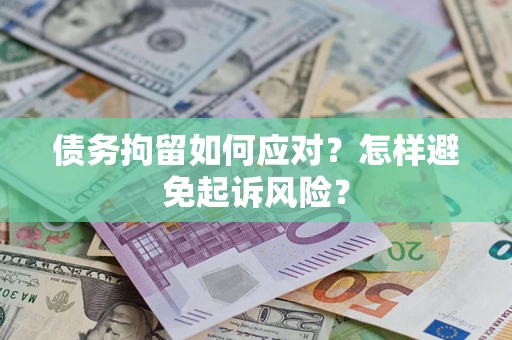 北京债务拘留如何应对？怎样避免起诉风险？