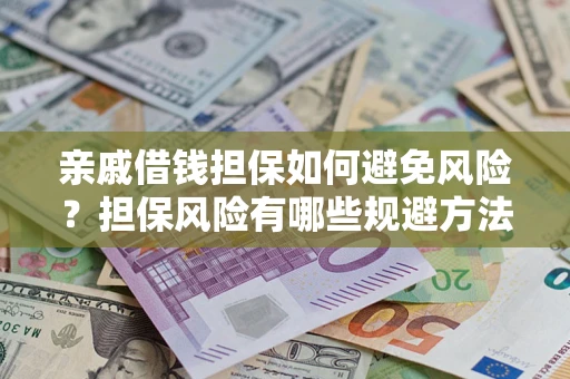 北京亲戚借钱担保如何避免风险？担保风险有哪些规避方法？