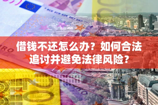 北京借钱不还怎么办？如何合法追讨并避免法律风险？