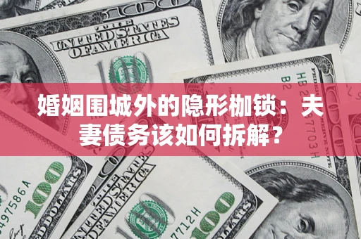 北京婚姻围城外的隐形枷锁：夫妻债务该如何拆解？