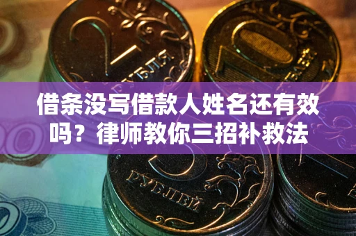 北京借条没写借款人姓名还有效吗？律师教你三招补救法