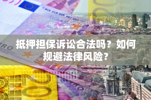 北京抵押担保诉讼合法吗？如何规避法律风险？
