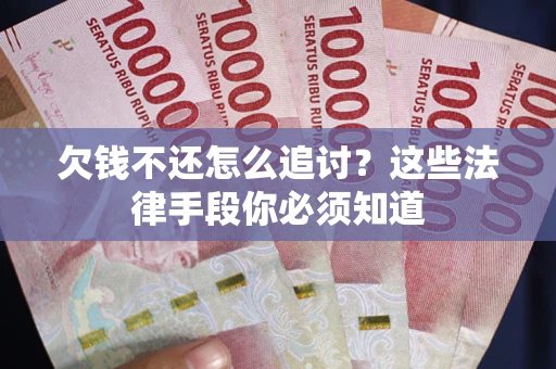 北京欠钱不还怎么追讨？这些法律手段你必须知道