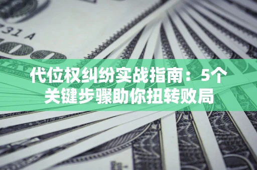 北京代位权纠纷实战指南：5个关键步骤助你扭转败局