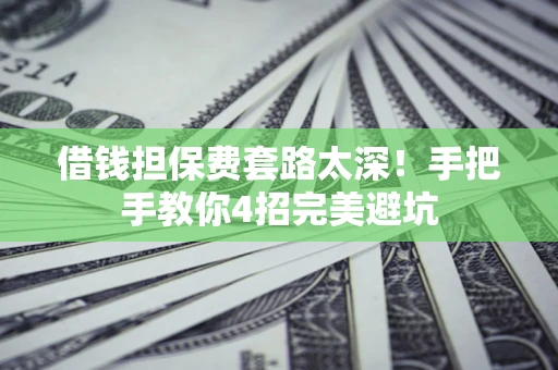 北京借钱担保费套路太深！手把手教你4招完美避坑