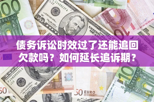 北京债务诉讼时效过了还能追回欠款吗？如何延长追诉期？