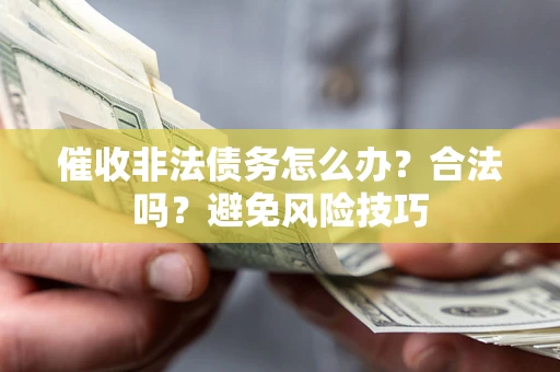 北京催收非法债务怎么办？合法吗？避免风险技巧