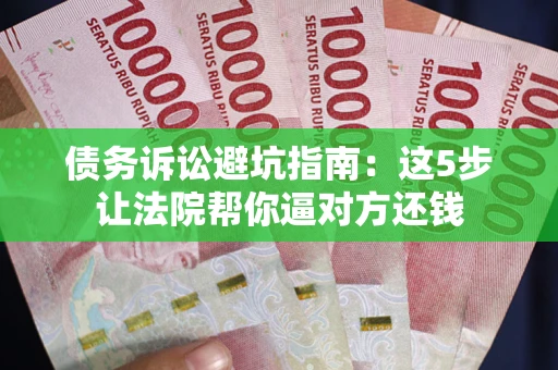 北京债务诉讼避坑指南：这5步让法院帮你逼对方还钱