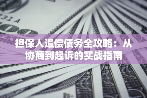 北京担保人追偿债务全攻略:从协商到起诉的实战指南 北京担保人追偿债务全攻略:从协商到起诉的实战指南