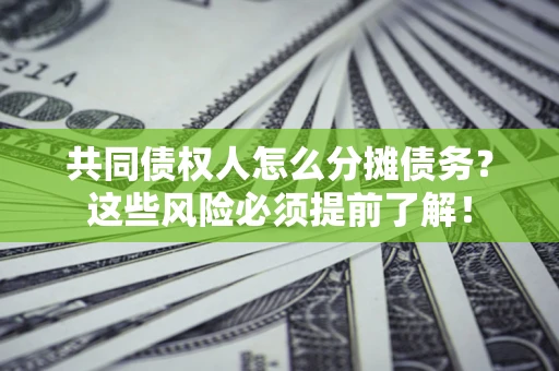 北京共同债权人怎么分摊债务？这些风险必须提前了解！
