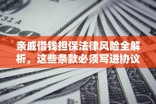 北京亲戚借钱担保法律风险全解析，这些条款必须写进协议