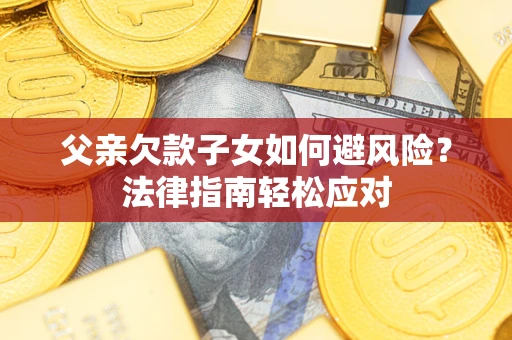 北京父亲欠款子女如何避风险？法律指南轻松应对