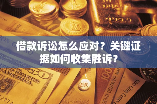 北京借款诉讼怎么应对？关键证据如何收集胜诉？