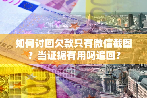 北京如何讨回欠款只有微信截图？当证据有用吗追回？